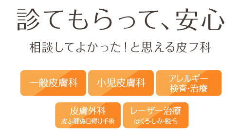 診てもらって、安心 一般皮膚科、小児皮膚科、アレルギー検査･治療、皮膚外科(皮ふ腫瘍日帰り手術)、レーザー治療(ほくろ・しみ・脱毛)